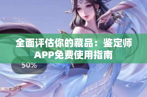 全面评估你的藏品：鉴定师APP免费使用指南