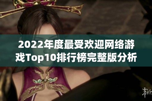 2022年度最受欢迎网络游戏Top10排行榜完整版分析