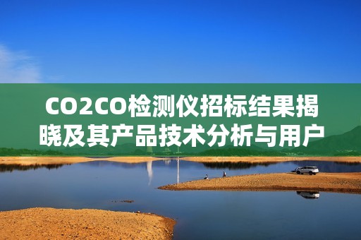 CO2CO检测仪招标结果揭晓及其产品技术分析与用户评价