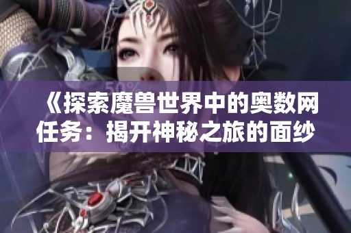 《探索魔兽世界中的奥数网任务：揭开神秘之旅的面纱》