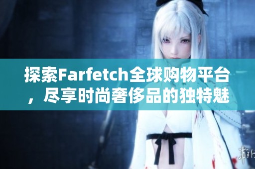 探索Farfetch全球购物平台，尽享时尚奢侈品的独特魅力