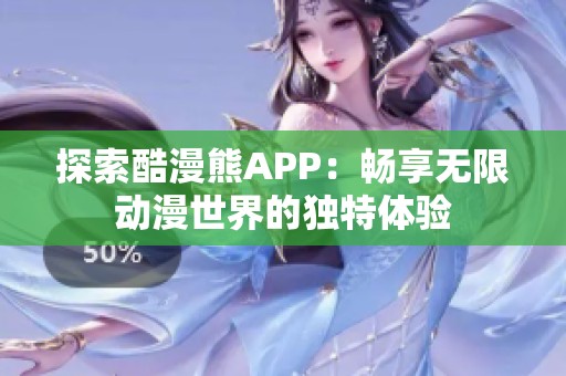 探索酷漫熊APP：畅享无限动漫世界的独特体验