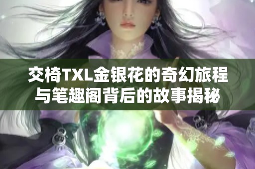 交椅TXL金银花的奇幻旅程与笔趣阁背后的故事揭秘