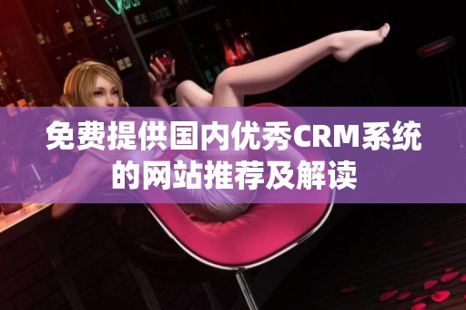 免费提供国内优秀CRM系统的网站推荐及解读