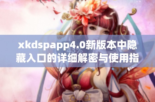 xkdspapp4.0新版本中隐藏入口的详细解密与使用指南