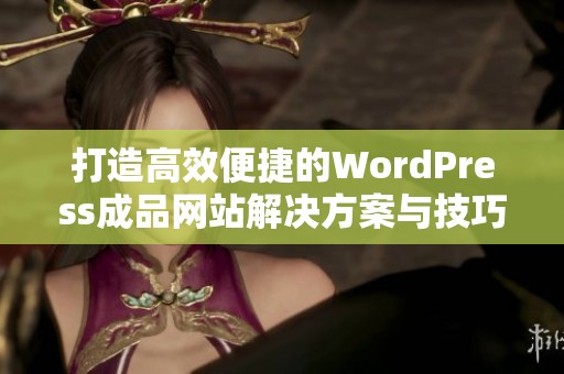 打造高效便捷的WordPress成品网站解决方案与技巧分享