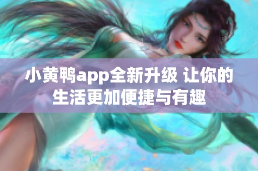 小黄鸭app全新升级 让你的生活更加便捷与有趣