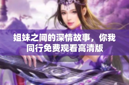 姐妹之间的深情故事，你我同行免费观看高清版