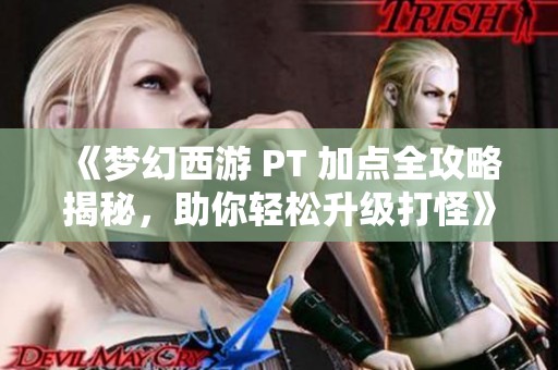 《梦幻西游 PT 加点全攻略揭秘，助你轻松升级打怪》