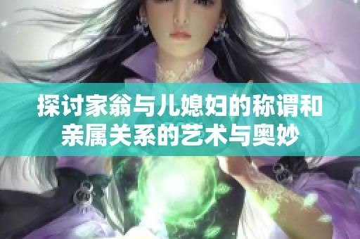 探讨家翁与儿媳妇的称谓和亲属关系的艺术与奥妙