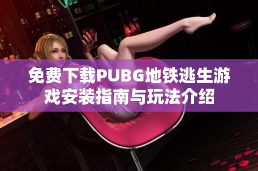 免费下载PUBG地铁逃生游戏安装指南与玩法介绍