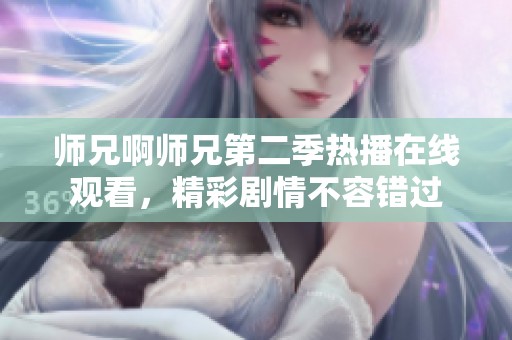 师兄啊师兄第二季热播在线观看，精彩剧情不容错过