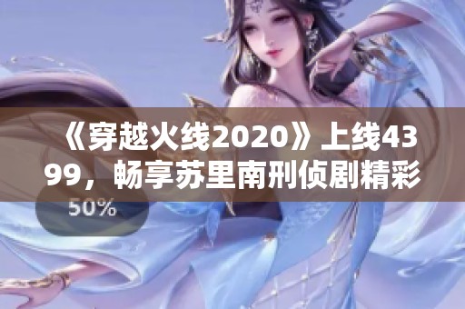 《穿越火线2020》上线4399，畅享苏里南刑侦剧精彩内容免费观！