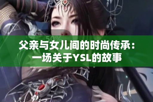 父亲与女儿间的时尚传承：一场关于YSL的故事