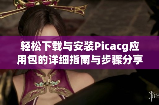 轻松下载与安装Picacg应用包的详细指南与步骤分享