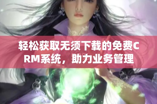 轻松获取无须下载的免费CRM系统，助力业务管理