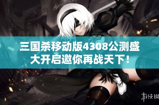 三国杀移动版4308公测盛大开启邀你再战天下！