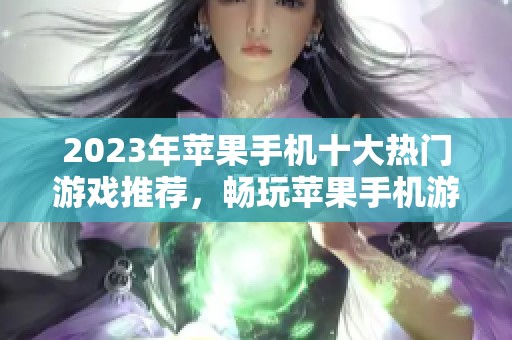 2023年苹果手机十大热门游戏推荐，畅玩苹果手机游戏排行榜