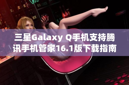 三星Galaxy Q手机支持腾讯手机管家16.1版下载指南