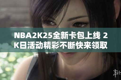 NBA2K25全新卡包上线 2K日活动精彩不断快来领取奖励