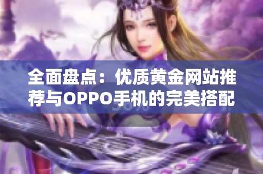 全面盘点：优质黄金网站推荐与OPPO手机的完美搭配