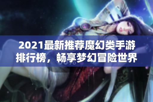 2021最新推荐魔幻类手游排行榜，畅享梦幻冒险世界