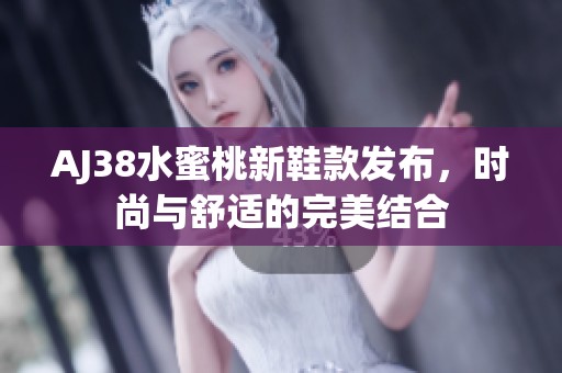 AJ38水蜜桃新鞋款发布，时尚与舒适的完美结合