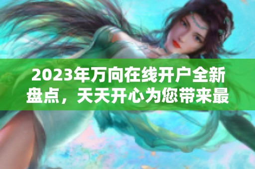 2023年万向在线开户全新盘点，天天开心为您带来最新动态解读