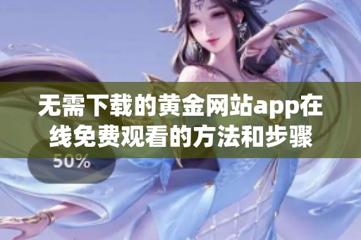 无需下载的黄金网站app在线免费观看的方法和步骤