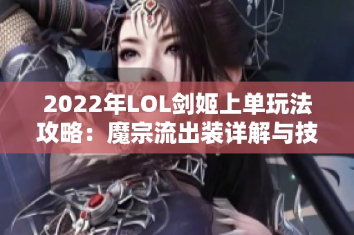 2022年LOL剑姬上单玩法攻略：魔宗流出装详解与技巧分享