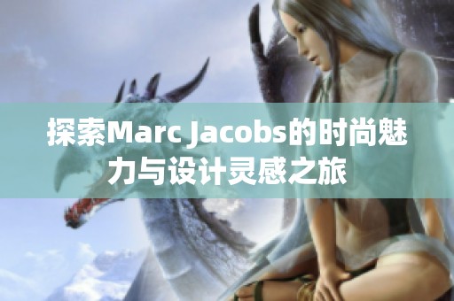 探索Marc Jacobs的时尚魅力与设计灵感之旅