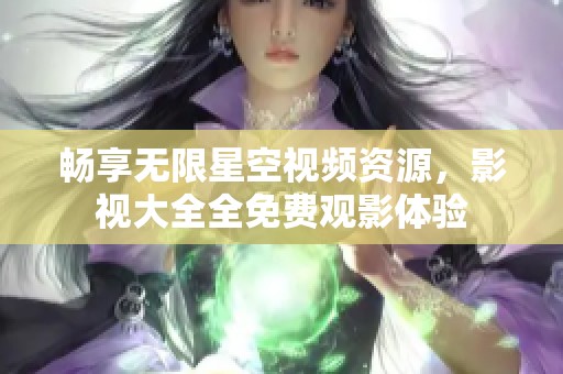 畅享无限星空视频资源，影视大全全免费观影体验