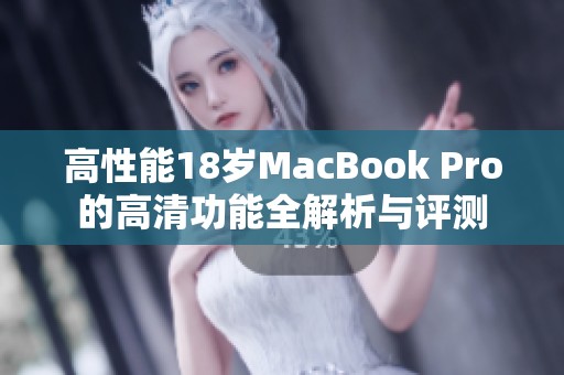 高性能18岁MacBook Pro的高清功能全解析与评测