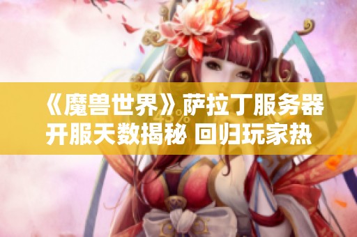 《魔兽世界》萨拉丁服务器开服天数揭秘 回归玩家热情高涨