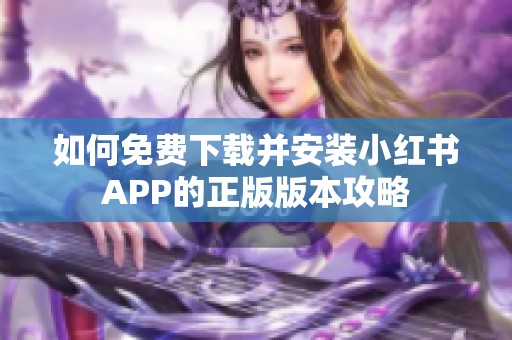 如何免费下载并安装小红书APP的正版版本攻略