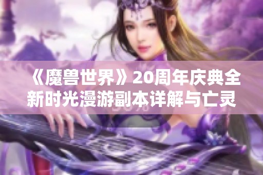 《魔兽世界》20周年庆典全新时光漫游副本详解与亡灵挑战探秘