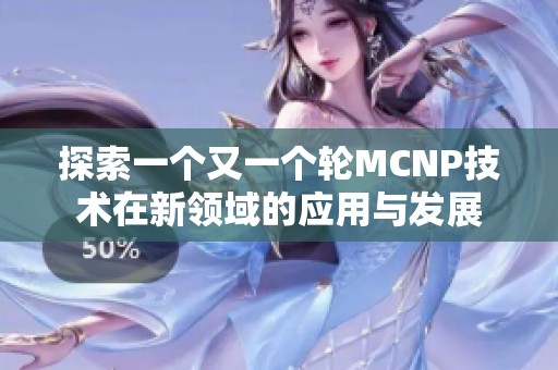 探索一个又一个轮MCNP技术在新领域的应用与发展