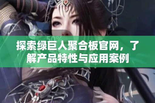 探索绿巨人聚合板官网，了解产品特性与应用案例