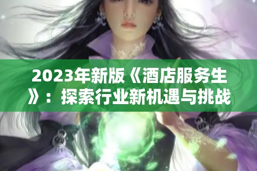 2023年新版《酒店服务生》：探索行业新机遇与挑战