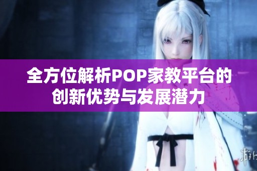 全方位解析POP家教平台的创新优势与发展潜力