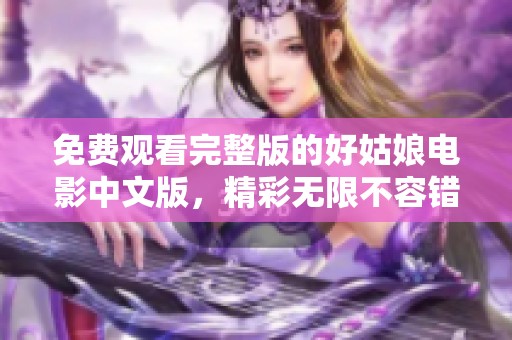 免费观看完整版的好姑娘电影中文版，精彩无限不容错过