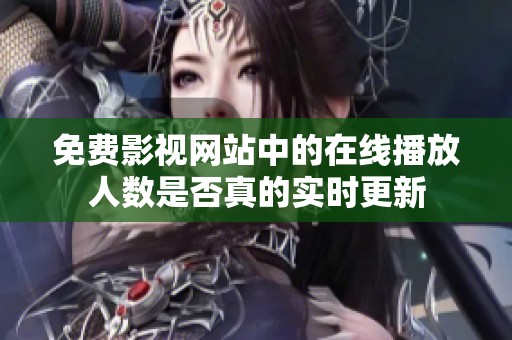 免费影视网站中的在线播放人数是否真的实时更新