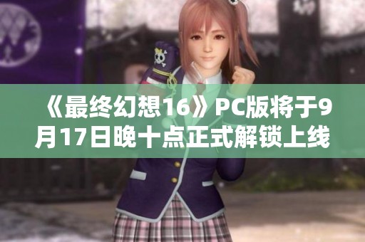 《最终幻想16》PC版将于9月17日晚十点正式解锁上线