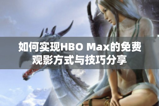 如何实现HBO Max的免费观影方式与技巧分享