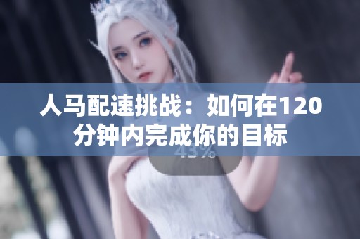 人马配速挑战：如何在120分钟内完成你的目标