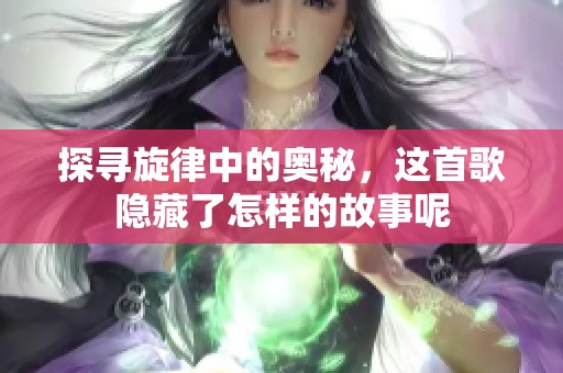 探寻旋律中的奥秘，这首歌隐藏了怎样的故事呢