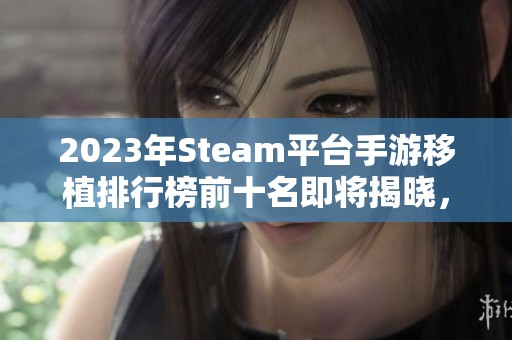 2023年Steam平台手游移植排行榜前十名即将揭晓，看看哪些游戏值得体验