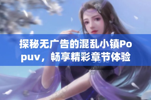 探秘无广告的混乱小镇Popuv，畅享精彩章节体验