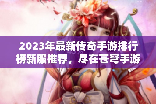 2023年最新传奇手游排行榜新服推荐，尽在苍穹手游网