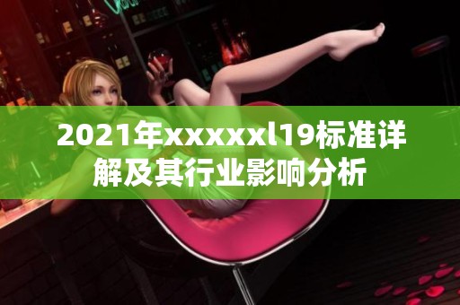 2021年xxxxxl19标准详解及其行业影响分析